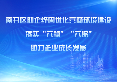 南開(kāi)區(qū)助企紓困優(yōu)化營(yíng)商環(huán)境建設(shè)助力企業(yè)成長(zhǎng)發(fā)展